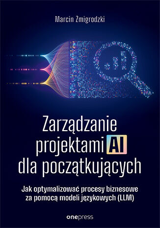 Okładka książki „Zarządzanie projektami AI dla początkujących. Jak optymalizować procesy biznesowe za pomocą modeli językowych (LLM)”