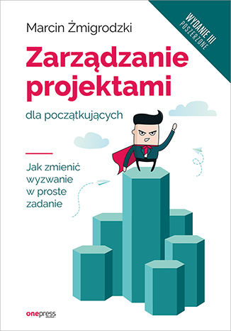 Okładka książki „Zarządzanie projektami dla początkujących. Jak zmienić wyzwanie w proste zadanie. Wydanie III poszerzone”