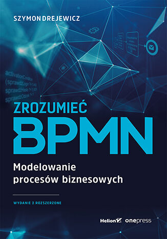 Okładka książki „Zrozumieć BPMN. Modelowanie procesów biznesowych. Wydanie 2 rozszerzone”