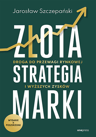 Okładka książki „Złota strategia marki. Droga do przewagi rynkowej i wyższych zysków. Wydanie II poszerzone”