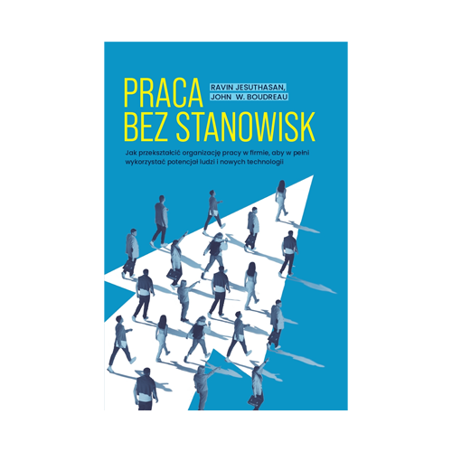 Okładka książki „Praca bez stanowisk. Jak przekształcić organizację pracy w firmie, aby w pełni wykorzystać potencjał ludzi i nowych technologii”