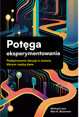Okładka książki „Potęga eksperymentowania. Podejmowanie decyzji w świecie, którym rządzą dane”