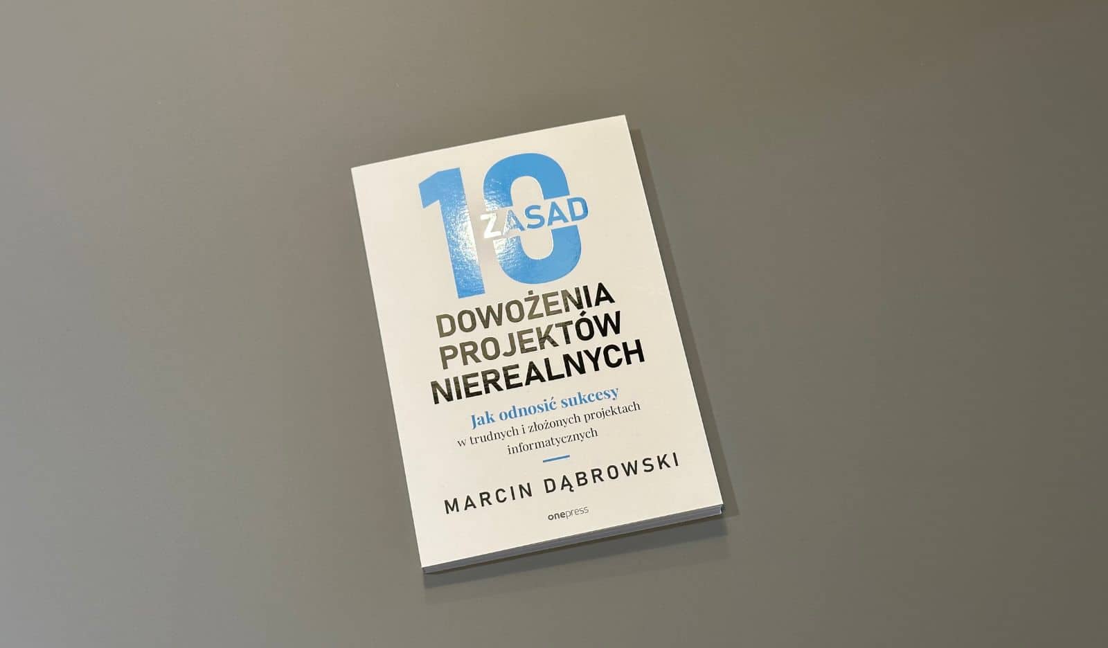 10 zasad dowożenia projektów nierealnych. Jak odnosić sukcesy w trudnych i złożonych projektach informatycznych