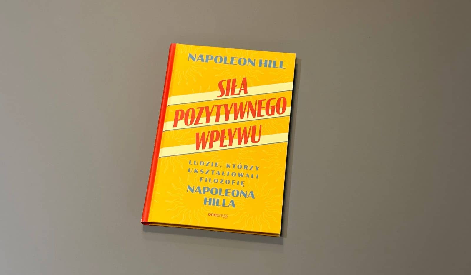 Siła pozytywnego wpływu. Ludzie, którzy ukształtowali filozofię Napoleona Hilla