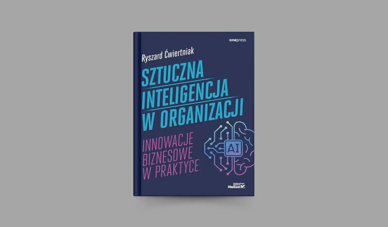 Sztuczna inteligencja w organizacji. Innowacje biznesowe w praktyce